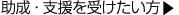 助成・支援について知りたい方はこちらをクリックして下さい